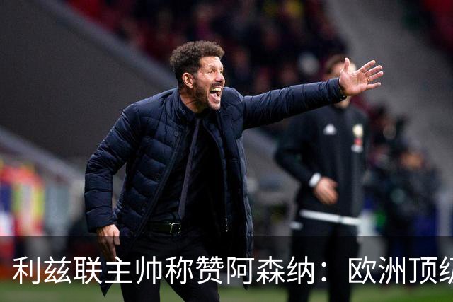 利兹联主帅称赞阿森纳：欧洲顶级球队，展现非凡实力