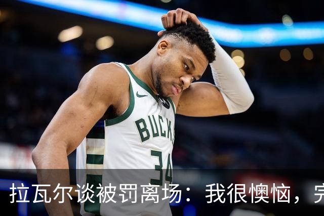 拉瓦尔谈被罚离场：我很懊恼，完全没意识到已犯五次规